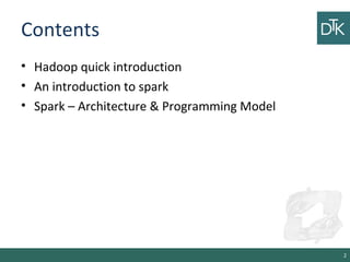 Contents
• Hadoop quick introduction
• An introduction to spark
• Spark – Architecture & Programming Model
2
 
