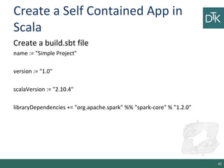 Create a Self Contained App in
Scala
Create a build.sbt file
name := "Simple Project"
version := "1.0"
scalaVersion := "2....