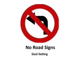 No Road Signs
Goal Setting
 