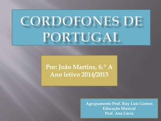 Por: João Martins, 6.º A
Ano letivo 2014/2015
Agrupamento Prof. Ruy Luís Gomes
Educação Musical
Prof. Ana Lúcia
 