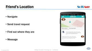 5
SoftAge Information Technology Ltd. : Confidential13 January 2015
• Navigate
• Send travel request
• Find out where they are
• Message
Friend’s Location
 