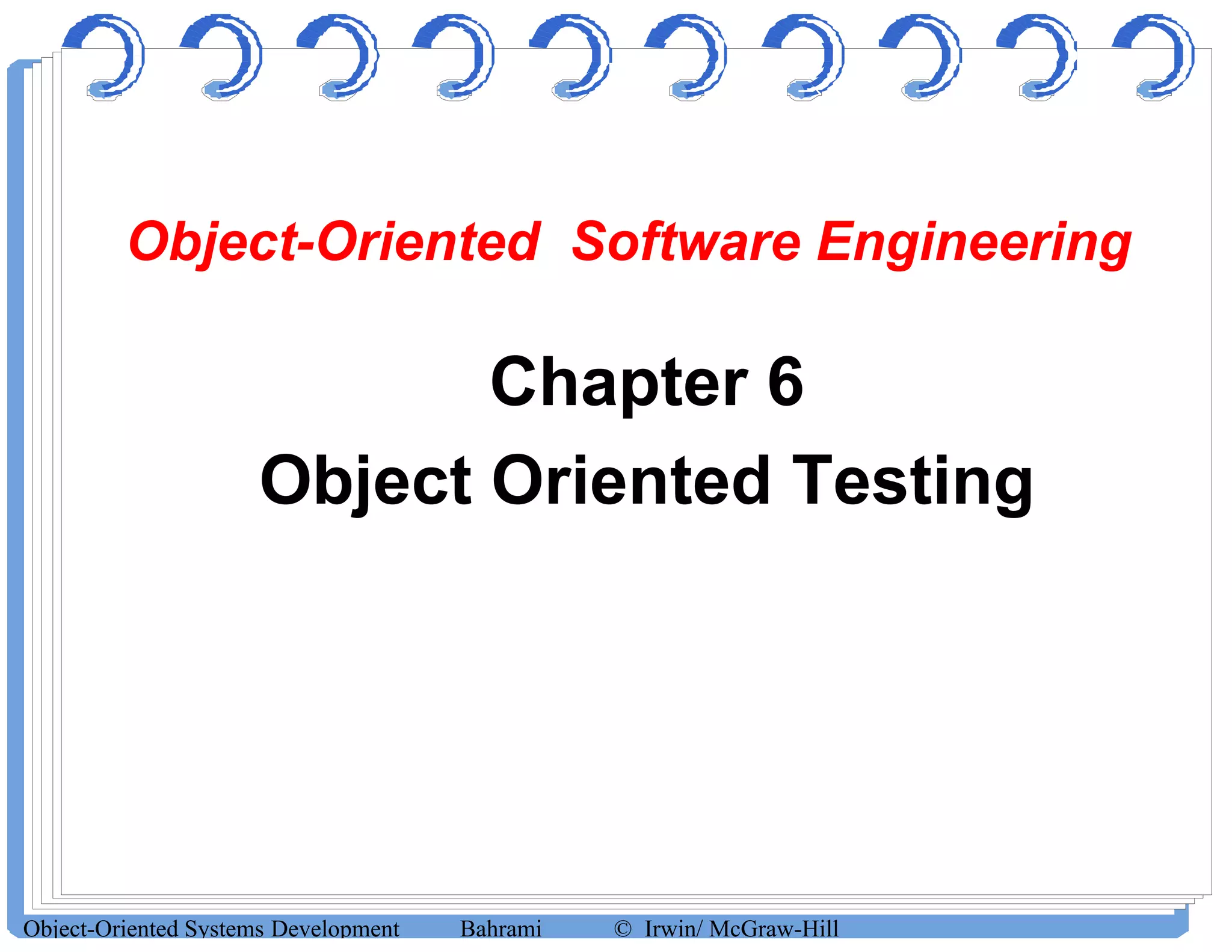 Object-Oriented Software Engineering
Chapter 6
Object Oriented Testing
Object-Oriented Systems Development Bahrami © Irwin/ McGraw-Hill
 