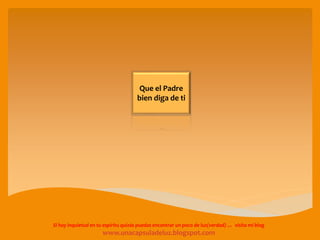 Que el Padre
bien diga de ti
Si hay inquietud en tu espíritu quizás puedas encontrar un poco de luz(verdad) … visita mi blog
www.unacapsuladeluz.blogspot.com
 