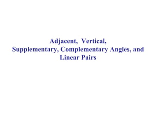 Adjacent, Vertical,
Supplementary, Complementary Angles, and
Linear Pairs
 