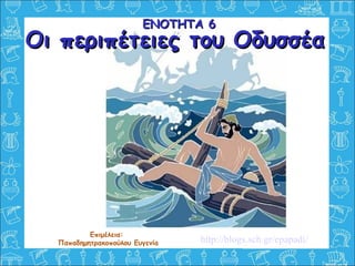 Οι περιπέτειες του ΟδυσσέαΟι περιπέτειες του Οδυσσέα
Επιμέλεια:
Παπαδημητρακοπούλου Ευγενία
ΕΝΟΤΗΤΑ 6ΕΝΟΤΗΤΑ 6
http://blogs.sch.gr/epapadi/
 