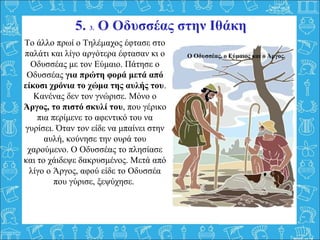 5. 5. Ο Οδυσσέας στην Ιθάκη
Πρώτα όμως κάλεσε την Ευρύκλεια, την πιο
πιστή της σκλάβα, να πλύνει τα πόδια του ξένου.
Η Ευρ...