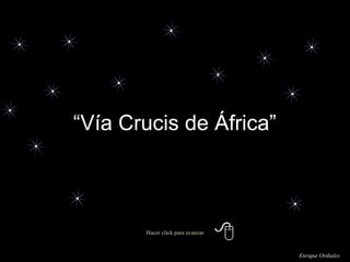 Hacer click para avanzar
“Vía Crucis de África”
Enrique Ordiales
 