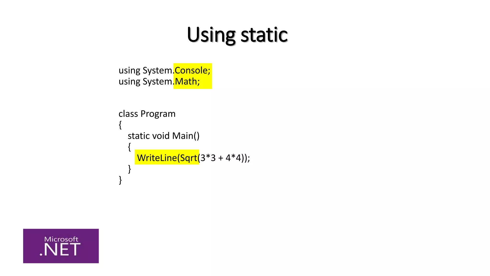 Using static
using System.Console;
using System.Math;
class Program
{
static void Main()
{
WriteLine(Sqrt(3*3 + 4*4));
}
}
 
