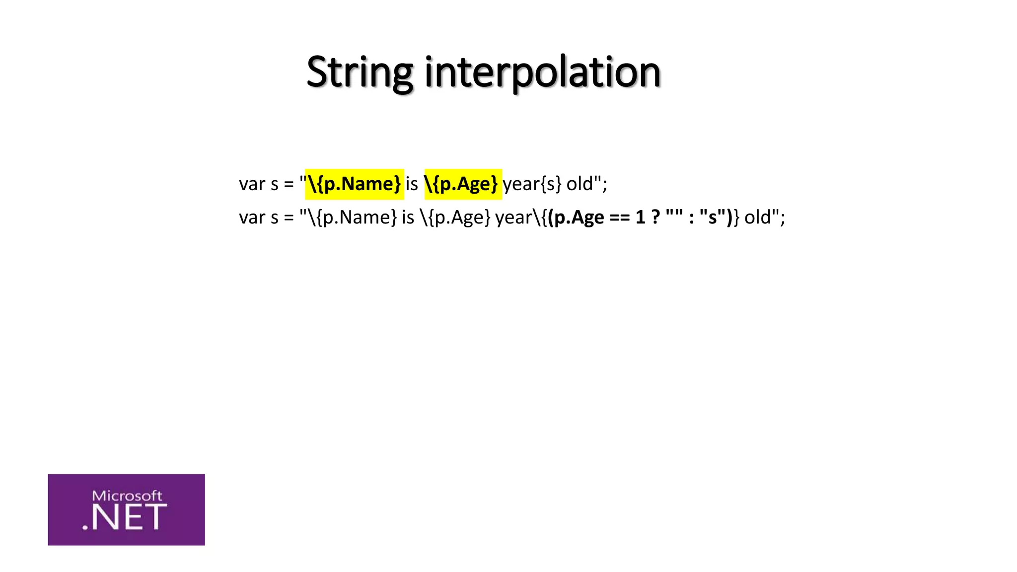 String interpolation
var s = "{p.Name} is {p.Age} year{s} old";
var s = "{p.Name} is {p.Age} year{(p.Age == 1 ? "" : "s")} old";
 