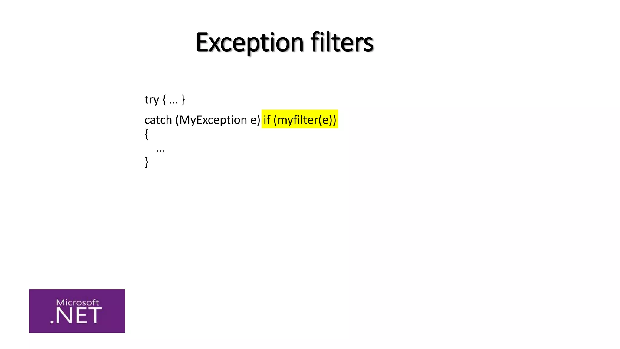 Exception filters
try { … }
catch (MyException e) if (myfilter(e))
{
…
}
 