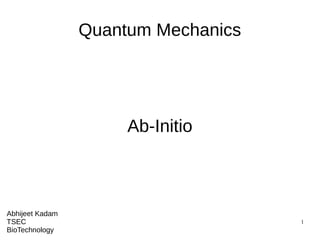 1
Quantum Mechanics
Ab-Initio
Abhijeet Kadam
TSEC
BioTechnology
 