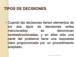 TIPOS DE DECISIONES
 Cuando las decisiones tienen elementos de
los dos tipos de decisiones antes
mencionados se denominan...