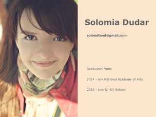 Solomia Dudar
2015 - Lviv UI-UX School
Graduated from:
2014 - lviv National Academy of Arts
solmolfasol@gmail.com
 