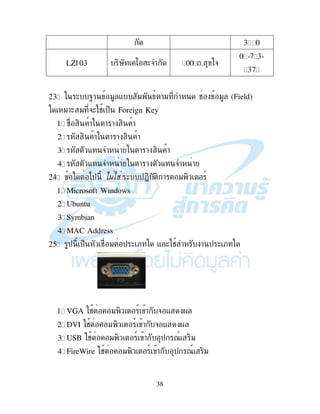 38
1H F
LZ103 ,' : M(& HFF &
FH-A51-
51AH
23. ( Q! " - " 49 !" # " (Field)
"!( " &( # $% Foreign Key
1. # , ! ! ! , !
2. , ! ! ! , !
3. - & ! ! ! , !
4. - & ! ! ! - & !
24. )$ ( $+, , ! " , 9
1. Microsoft Windows
2. Ubuntu
3. Symbian
4. MAC Address
25. $ $% # " $ ( ; - ( # ! $ ( ;
1. VGA # " , 9 ! & - .
2. DVI # " , 9 ! & - .
3. USB # " , 9 ! $ 79 ,"
4. FireWire # " , 9 ! $ 79 ,"
 