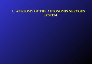 2. ANATOMY OF THE AUTONOMIS NERVOUS
SYSTEM
 