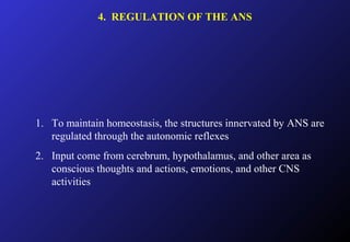 4. REGULATION OF THE ANS
1. To maintain homeostasis, the structures innervated by ANS are
regulated through the autonomic reflexes
2. Input come from cerebrum, hypothalamus, and other area as
conscious thoughts and actions, emotions, and other CNS
activities
 