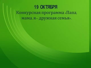 Конкурсная программа «Папа,
мама, я– дружная семья».
19 ОКТЯБРЯ
 