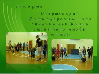 0 1 м а р т а
С п о р т л а н д и я
«Б ы т ь з д о р о в ы м – э т о
с т и л ь н о и л и Ж и з н ь
с т о и т т о г о , ч т о б ы
ж и т ь !»
 