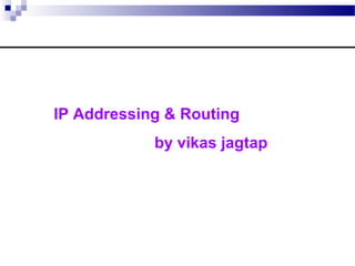 IP Addressing & Routing
by vikas jagtap
 