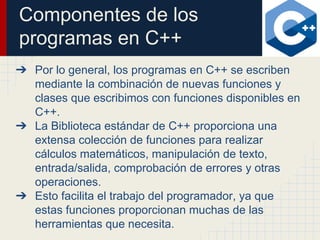 Componentes de los
programas en C++
➔ Por lo general, los programas en C++ se escriben
mediante la combinación de nuevas f...