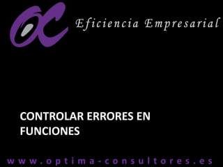 w w w . o p t i m a - c o n s u l t o r e s . e sw w w . o p t i m a - c o n s u l t o r e s . e s
CONTROLAR ERRORES EN
FUNCIONES
 