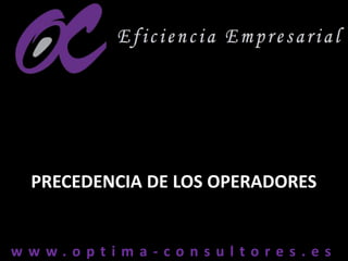 w w w . o p t i m a - c o n s u l t o r e s . e sw w w . o p t i m a - c o n s u l t o r e s . e s
PRECEDENCIA DE LOS OPERADORES
 