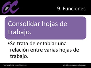www.optima-consultores.es info@optima-consultores.es
9. Funciones
Consolidar hojas de
trabajo.
•Se trata de entablar una
relación entre varias hojas de
trabajo.
 