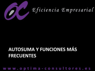 w w w . o p t i m a - c o n s u l t o r e s . e sw w w . o p t i m a - c o n s u l t o r e s . e s
AUTOSUMA Y FUNCIONES MÁS
FRECUENTES
 