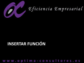 w w w . o p t i m a - c o n s u l t o r e s . e sw w w . o p t i m a - c o n s u l t o r e s . e s
INSERTAR FUNCIÓN
 