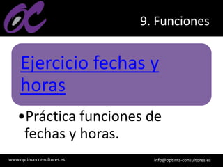 www.optima-consultores.es info@optima-consultores.es
9. Funciones
Ejercicio fechas y
horas
•Práctica funciones de
fechas y horas.
 