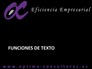 w w w . o p t i m a - c o n s u l t o r e s . e sw w w . o p t i m a - c o n s u l t o r e s . e s
FUNCIONES DE TEXTO
 