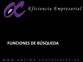 w w w . o p t i m a - c o n s u l t o r e s . e sw w w . o p t i m a - c o n s u l t o r e s . e s
FUNCIONES DE BÚSQUEDA
 