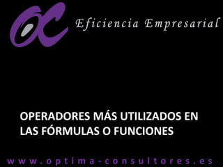 w w w . o p t i m a - c o n s u l t o r e s . e sw w w . o p t i m a - c o n s u l t o r e s . e s
OPERADORES MÁS UTILIZADOS EN
LAS FÓRMULAS O FUNCIONES
 