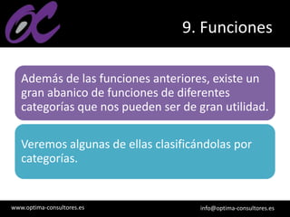 www.optima-consultores.es info@optima-consultores.es
9. Funciones
Además de las funciones anteriores, existe un
gran abanico de funciones de diferentes
categorías que nos pueden ser de gran utilidad.
Veremos algunas de ellas clasificándolas por
categorías.
 