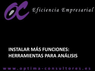 w w w . o p t i m a - c o n s u l t o r e s . e sw w w . o p t i m a - c o n s u l t o r e s . e s
INSTALAR MÁS FUNCIONES:
HERRAMIENTAS PARA ANÁLISIS
 
