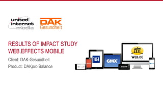 RESULTS OF IMPACT STUDY
WEB.EFFECTS MOBILE
Client: DAK-Gesundheit
Product: DAKpro Balance
1
 