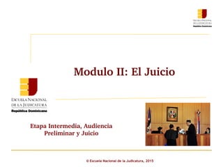 Modulo II: El Juicio 
© Escuela Nacional de la Judicatura, 2015
Etapa Intermedia, Audiencia 
Preliminar y Juicio
 
