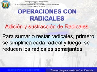 Adición y sustracción de Radicales.
Para sumar o restar radicales, primero
se simplifica cada radical y luego, se
reducen los radicales semejantes
 