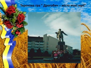 Теренова гра “ Дрогобич – місто моєї мрії”
 