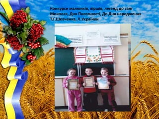 Конкурси малюнків, віршів, легенд до свят
Миколая, Дня Писемності, До Дня народження
Т.Г.Шевченка, Л.Українки
 