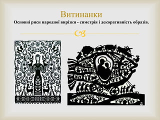 
Витинанки
Основні риси народної вирізки - симетрія і декоративність образів.
 