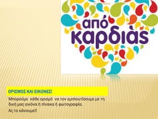 ΟΡΙΣΜΟΣ ΚΑΙ ΕΙΚΟΝΕΣ!
Μπορούμε κάθε ορισμό να τον εμπλουτίσουμε με τη
δική μας εικόνα ή πίνακα ή φωτογραφία.
Ας το κάνουμε!!
ΡΟΥΣΣΗ ΜΑΡΙΑ
 