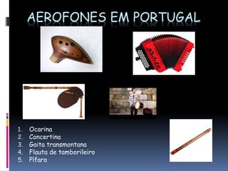AEROFONES EM PORTUGAL
1. Ocarina
2. Concertina
3. Gaita transmontana
4. Flauta de tamborileiro
5. Pífaro
 