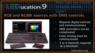  Requires digital controls
and communications
 DMX controllers can be
complicated
 Color mixing must be
commissioned
 3 or 4 channels required
at a minimum
 