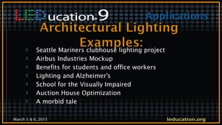March 5 & 6, 2015
 Seattle Mariners clubhouse lighting project
 Airbus Industries Mockup
 Benefits for students and office workers
 Lighting and Alzheimer's
 School for the Visually Impaired
 Auction House Optimization
 A morbid tale
 