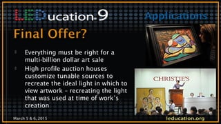 March 5 & 6, 2015
 Everything must be right for a
multi-billion dollar art sale
 High profile auction houses
customize tunable sources to
recreate the ideal light in which to
view artwork – recreating the light
that was used at time of work’s
creation
 