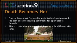 March 5 & 6, 2015
 Funeral homes ask for tunable white technology to provide
the best possible viewing conditions for open-casket
funerals
 Able to customize the tunable light source for different skin
tones
 