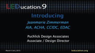 March 5 & 6, 2015
Jeanmarie Zimmerman
AIA, ACHA, CCIDC, EDAC
Puchlick Design Associates
Associate / Design Director
 