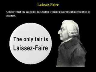 Laissez-Faire
A theory that the economy does better without government intervention in
business.
 