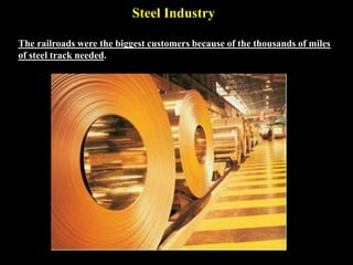 Steel Industry
The railroads were the biggest customers because of the thousands of miles
of steel track needed.
 